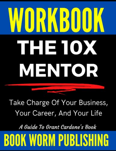 Workbook: The 10X Mentor: Take Charge Of Your Business, Your Career, And Your Life