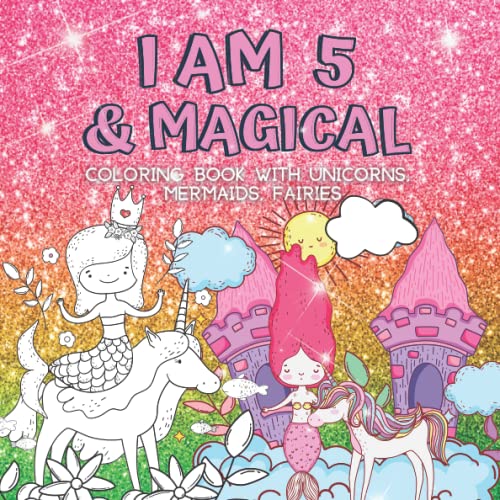 Gifts for 5 Year Old Girls : I Am 5 & Magical | Coloring Book with Unicorns, Mermaids, Fairies: Cute Birthday _ Christmas Gift For Little Girl Age 5