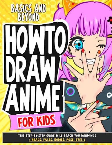 How To Draw Anime for Kids Basics and Beyond: This Step-By-Step Guide Will Teach You darwings ( Heads, Faces, Bodies, Pose, eyes ) (How To Draw Anime - Manga)