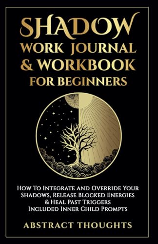 Shadow Work Journal & Workbook for Beginners: How To Integrate and Override Your Shadows, Release Blocked Energies & Heal Past Triggers - Included Inner Child Prompts