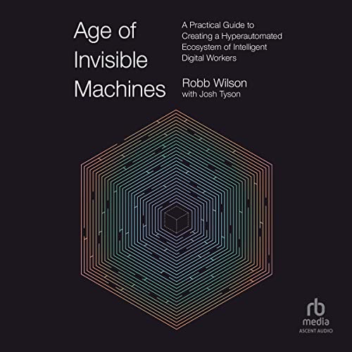 Age of Invisible Machines: A Practical Guide to Creating a Hyperautomated Ecosystem of Intelligent Digital Workers