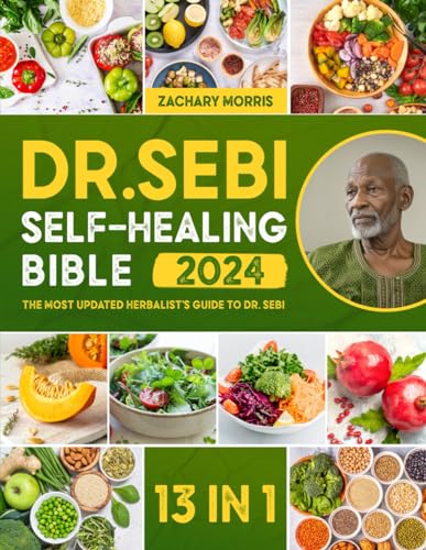 The Dr. Sebi Self-Healing Bible: [13 in 1] The Most Updated Herbalist’s Guide to Dr. Sebi Plant-Based Alkaline Diet and Non-Toxic Lifestyle to Restore the Body to Optimal Health and Wellness