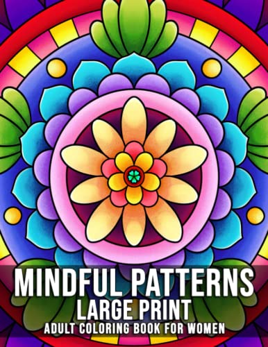 Mindful Patterns Large Print Adult Coloring Book For Women: An Adult Coloring Book with Beautiful Designs of Flowers and Botanical Mandala Patterns for Stress Relief, Relaxation, and Creativity