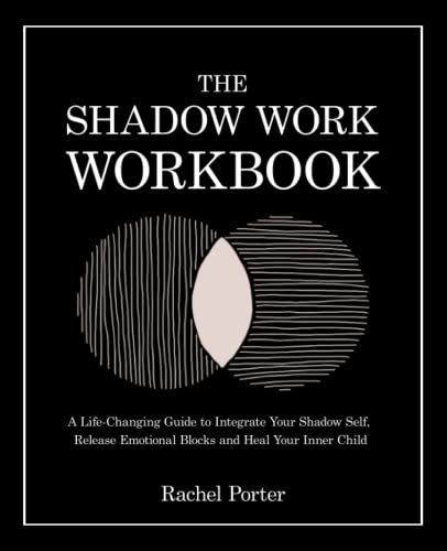 The Shadow Work Workbook: A Life-Changing Guide to Integrate Your Shadow Self, Release Emotional Blocks and Heal Your Inner Child