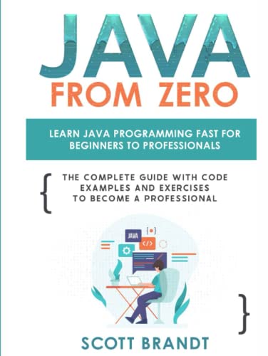 Java From Zero: Learn Java Programming Fast for Beginners to Professionals: The Complete Guide With Code Examples and Exercises to Become a Professional