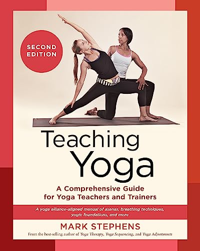 Teaching Yoga, Second Edition: A Comprehensive Guide for Yoga Teachers and Trainers: A Yoga Alliance-Aligned Manual of Asanas, Breathing Techniques, Yogic Foundations, and More