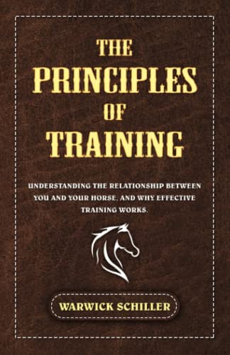 The Principles of Training: Understanding The Relationship Between You and Your Horse, and Why Effective Training Works.