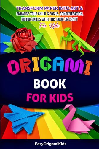 Origami Book For Kids: Transform Paper Into Art & Enhance Your Child´s Focus, Concentration, Motor Skills with our Activity Book For Kids (Origami Crafts for Kids)