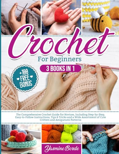 Crochet For Beginners: The Comprehensive Crochet Guide for Novices, Including Step-by-Step, Easy-to-Follow Instructions, Tips & Tricks and a Wide Assortment of Cute Critters and Amigurumi Patterns