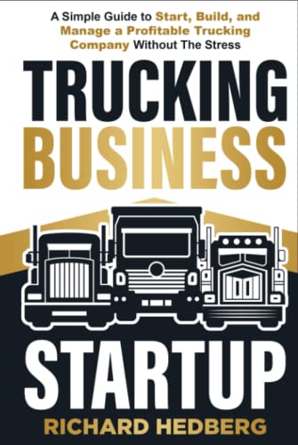 Trucking Business Startup: A Simple Guide to Start, Build, and Manage a Profitable Trucking Company Without The Stress (Business Blueprint)