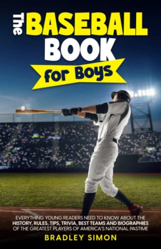 The Baseball Book for Boys: Everything Young Readers Need to Know About the History, Rules, Tips, Trivia, Best Teams and Biographies of the Greatest ... (Young Reader