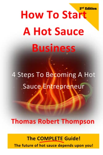 How To Start A Hot Sauce Business 2nd Edition: 4 Steps To Becoming A Hot Sauce Entrepreneur