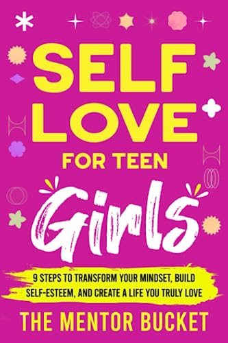 Self-Love for Teen Girls: 9 Steps to Transform Your Mindset, Build Self-Esteem, and Create a Life You Truly Love (Mental Health for Teenagers)