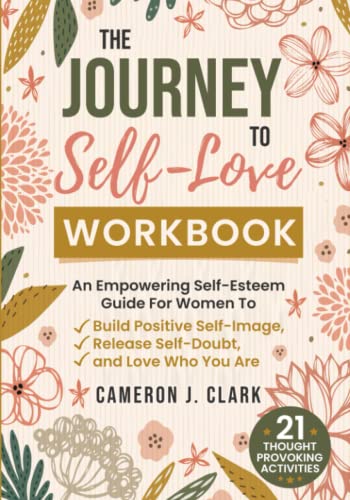 The Journey To Self-Love Workbook: An Empowering Self-Esteem Guide For Women To Build Positive Self-Image, Release Self-Doubt, and Love Who You Are (Trauma Recovery)