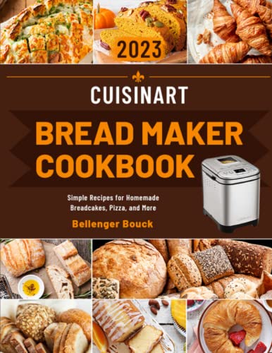 Cuisinart Bread Maker Cookbook: Simple Recipes for Homemade Breadcakes, Pizza, and More