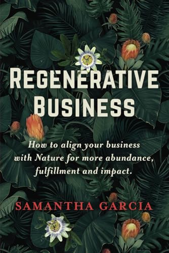 Regenerative Business: How to Align Your Business with Nature for More Abundance, Fulfillment, and Impact