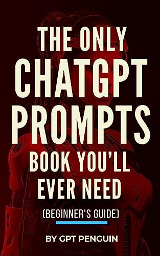 The Only ChatGPT Prompts Book You’ll Ever Need: Discover How To Craft Clear And Effective Prompts For Maximum Impact Through Prompt Engineering Techniques (Beginner