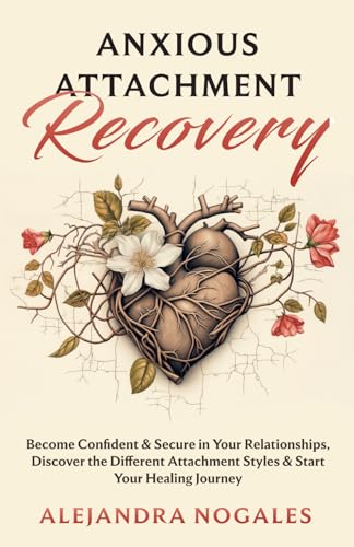 Anxious Attachment Recovery: Become Confident & Secure in Your Relationships, Discover the Different Attachment Styles & Start Your Healing Journey