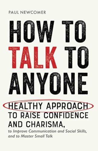 How to Talk to Anyone: Healthy Approach to Raise Confidence and Charisma, to Improve Communication and Social Skills, and to Master Small Talk (Make Real Friends and Build Meaningful Relationships)