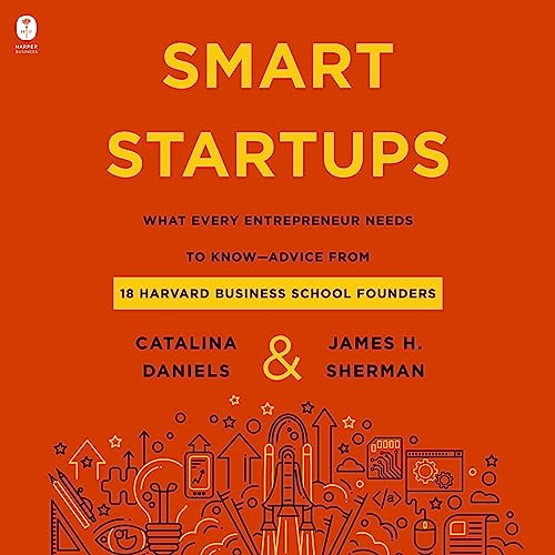 Smart Startups: What Every Entrepreneur Should Know--Advice from 18 Harvard Business School Founders