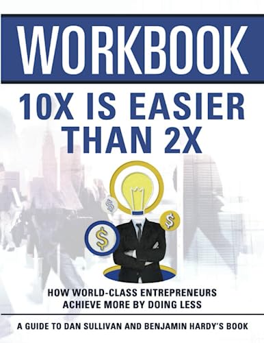 Workbook: 10x Is Easier Than 2x: An Interactive Guide to Dan Sullivan and Ben Hardy’s book