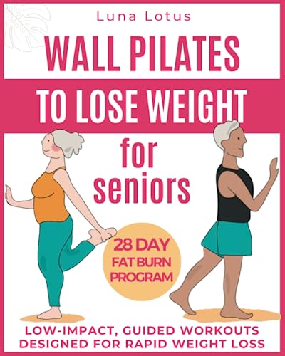 Wall Pilates for Seniors to Lose Weight: Regain your Fitness with 28 Days of Guided, Low-impact Exercises; just 10 Minutes of Proper Training per Day ... for Rapid Weight Loss (Fitness for Seniors)