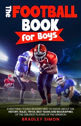 The Football Book for Boys: Everything Young Readers Need to Know About the History, Rules, Trivia, Best Teams and Biographies of the Greatest Players ... (Young Reader