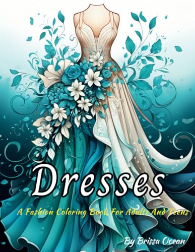 Dresses Coloring Book: A Fashion Coloring Book for Adults and Teens: 40 Vintage and Modern Designs, Floral Patterns, Summer Dresses, Victorian Gowns ... Relaxation, Perfect for Women And Girls.