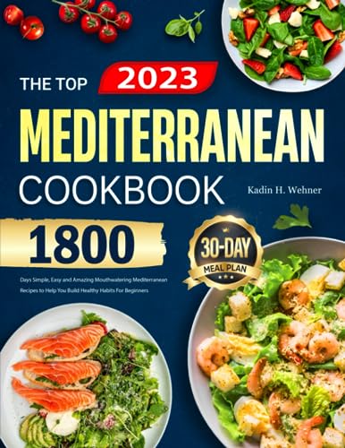 The Top Mediterranean Diet Cookbook for Beginners 2023: 1800 Days Simple, Easy and Amazing Mouthwatering Mediterranean Recipes to Help You Build Healthy Habits | 30-Day Meal Plan