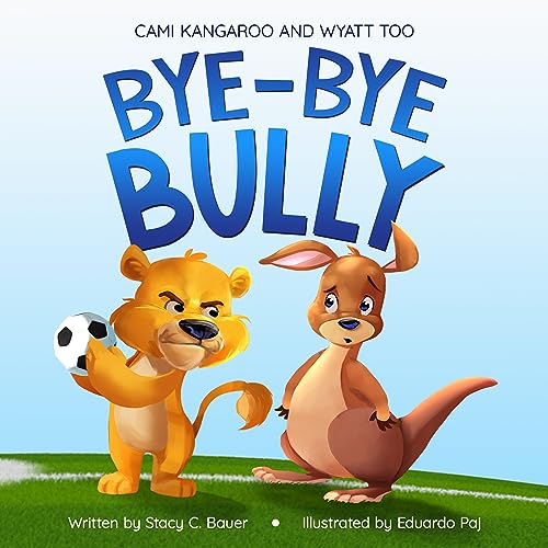 Bye-Bye Bully: A Story about Finding Your Voice, Courage, Kindness and Empathy (Cami Kangaroo and Wyatt Too Book 6)