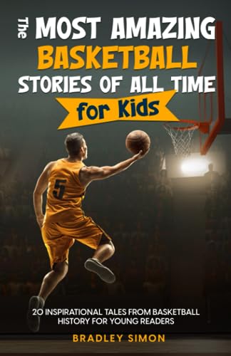 The Most Amazing Basketball Stories of All Time for Kids: 20 Inspirational Tales From Basketball History for Young Readers