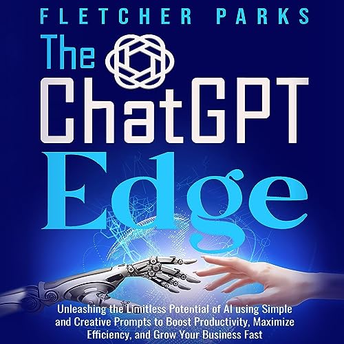 The ChatGPT Edge: Unleashing the Limitless Potential of AI Using Simple and Creative Prompts to Boost Productivity, Maximize Efficiency, and Grow Your Business Fast