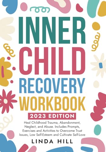 Inner Child Recovery Workbook: Heal Childhood Trauma, Abandonment, Neglect, and Abuse. Includes Prompts, Exercises and Activities to Overcome Trust ... and Recover from Unhealthy Relationships)