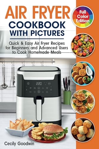 Air Fryer Cookbook with Pictures: Quick & Easy Air Fryer Recipes for Beginners and Advanced Users to Cook Homemade Meals | Full Color Book