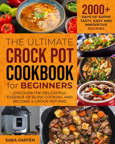 The Ultimate Crock Pot Cookbook for Beginners: 2000+ Days of Super Tasty, Easy and Innovative Recipies. Discover the delightful essence of Slow Cooking and Become a Crock Pot Pro