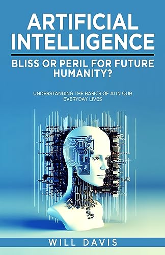 ARTIFICIAL INTELLIGENCE: BLISS OR PERIL FOR FUTURE HUMANITY?: UNDERSTANDING THE BASICS OF AI IN OUR EVERYDAY LIVES