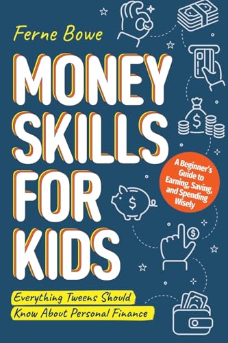 Money Skills for Kids: A Beginner’s Guide to Earning, Saving, and Spending Wisely. Everything Tweens Should Know About Personal Finance (Essential Life Skills for Teens)