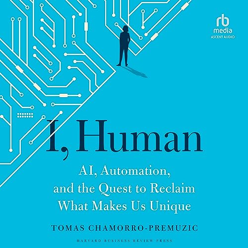 I, Human: Ai, Automation, and the Quest to Reclaim What Makes Us Unique