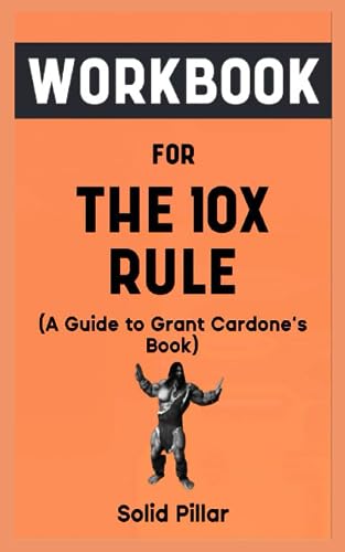 Workbook For The 10X Rule By Grant Cardone: Your Awesome Guide to Having Great Success and Flexing From Failure Through Extreme Effort