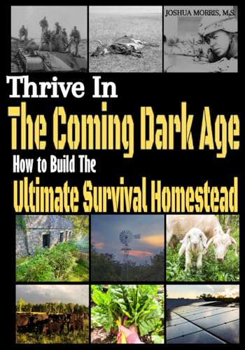 Thrive in the Coming Dark Age: How to Build the Ultimate Survival Homestead