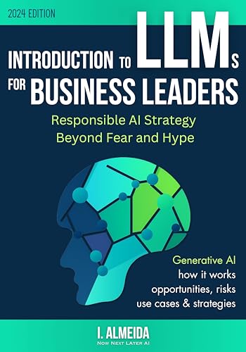 Introduction to Large Language Models for Business Leaders: Responsible AI Strategy Beyond Fear and Hype (Byte-sized Learning Book 2)