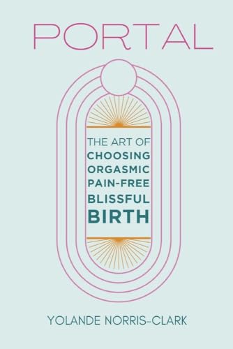 Portal: The Art of Choosing Orgasmic, Pain-Free, Blissful Birth