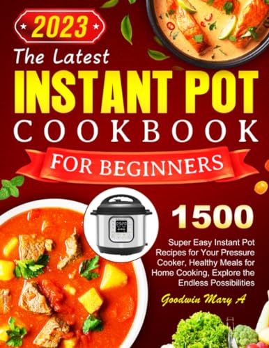 The Latest Instant Pot Cookbook for Beginners 2023: 1500 Super Easy Instant Pot Recipes for Your Pressure Cooker, Healthy Meals for Home Cooking, Explore the Endless Possibilities