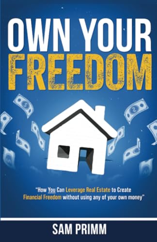 Own Your Freedom: How Anyone Can Leverage Real Estate To Create Financial Freedom