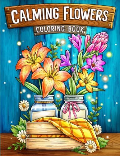 Calming Flowers: Coloring Book Features Floral Patterns, Decorations, Bouquets And More For Stress Relief And Relaxation