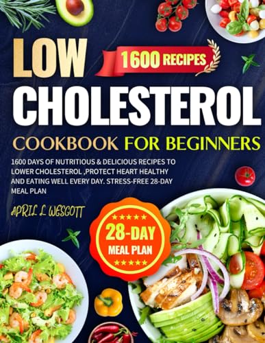 Low Cholesterol Cookbook for Beginners: 1600 Days of Nutritious & Delicious Recipes to Lower Cholesterol ,Protect Heart Healthy and Eating Well Every Day. Stress-Free 28-Day Meal Plan