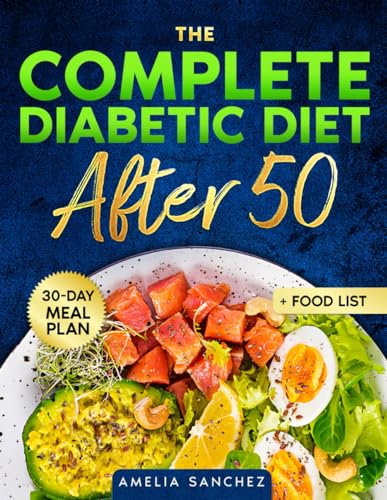 The Complete Diabetic Diet After 50: Super-Easy Low Sugar Recipes to Longevity and Wellbeing Beyond 50 + Meal Plan, Diabetic Desserts and Food List Encyclopedia