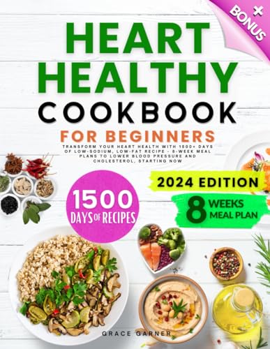 Heart Healthy Cookbook for Beginners: Transform Your Heart Health with 1500+ Days of Low-Sodium, Low-Fat Recipes - 8-Week Meal Plans to Lower Blood Pressure and Cholesterol, Starting Now