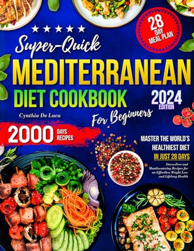 Super-Quick Mediterranean Diet Cookbook for Beginners: Master the World’s Healthiest Diet in Just 28 Days with Stress-Free and Mouthwatering Recipes for an Effortless Weight Loss and Lifelong Health