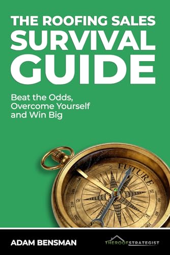 The Roofing Sales Survival Guide: Beat the Odds, Overcome Yourself, and Win Big